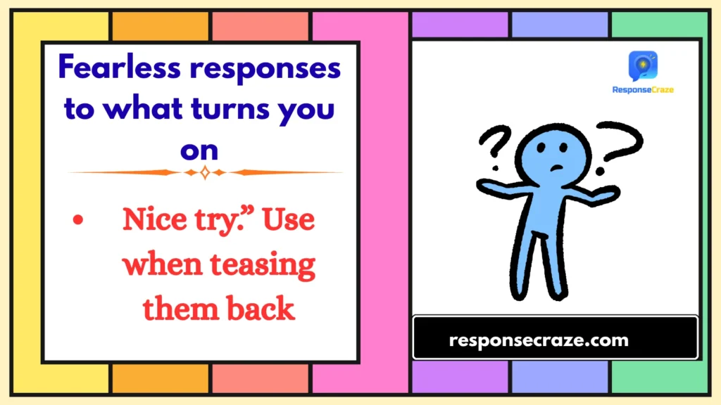 Fearless responses to what turns you on