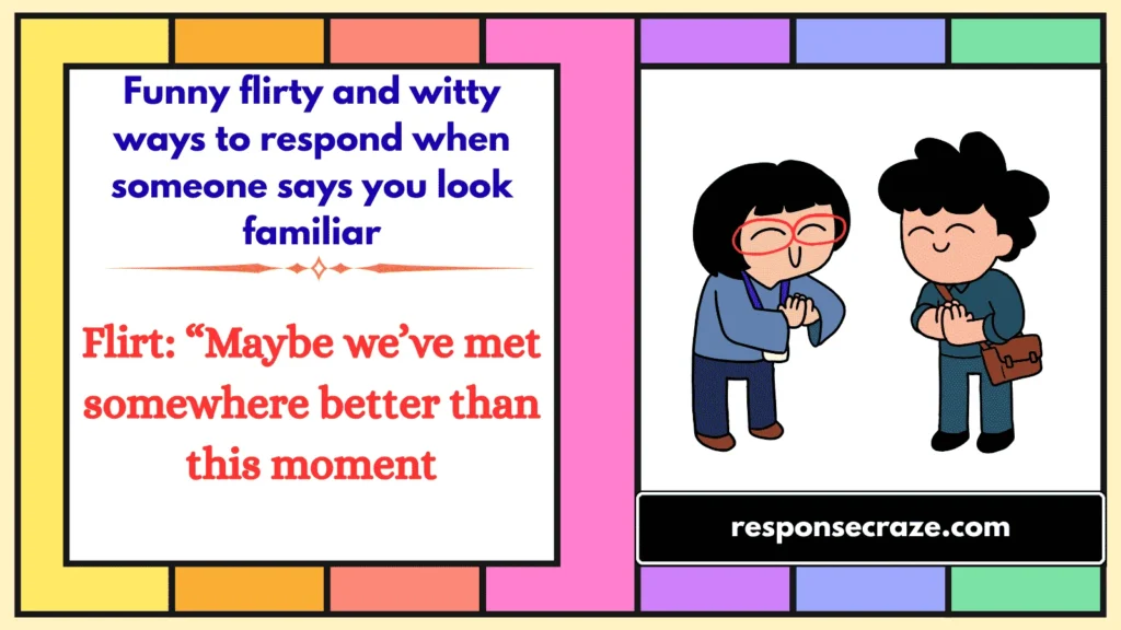 Funny flirty and witty ways to respond when someone says you look familiar
