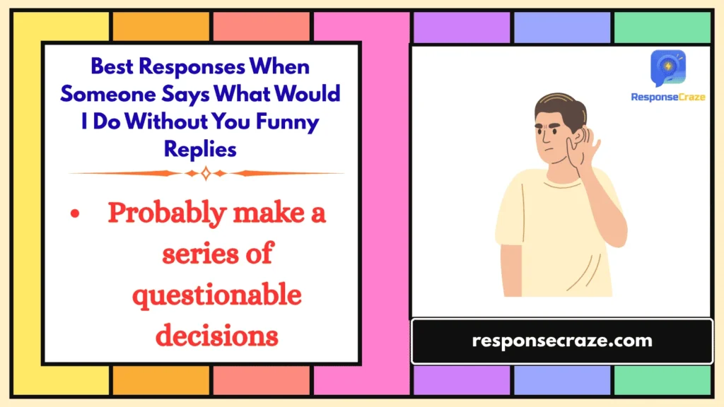 Best Responses When Someone Says What Would I Do Without You Funny Replies