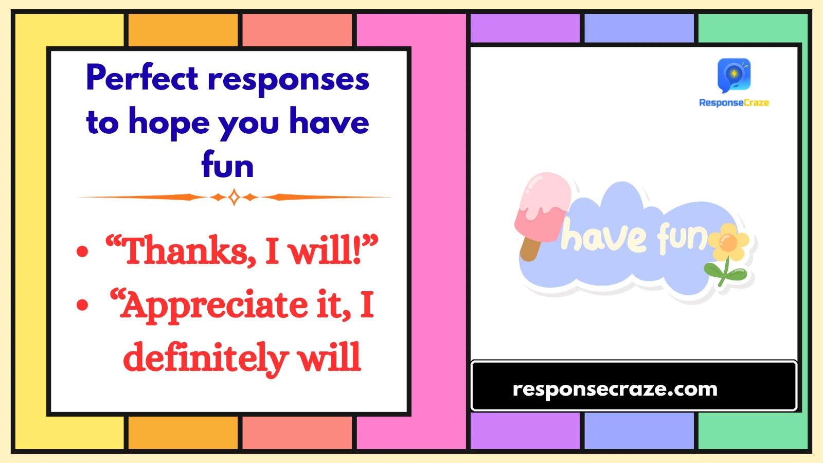 Perfect responses to hope you have fun