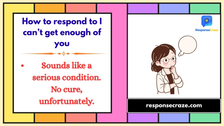 How to respond to I can’t get enough of you